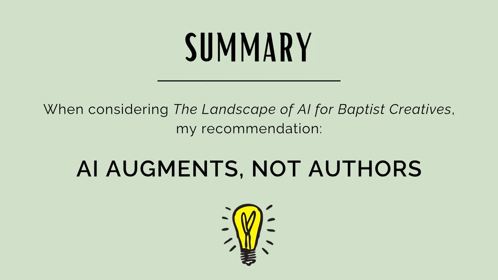 Slide 13 of Shoptalk: The AI Landscape for Baptist Creatives: SUMMARY AI AUGMENTS, NOT AUTHORS my recommendation: When considering The Landscape of AI for Baptist Creatives ,